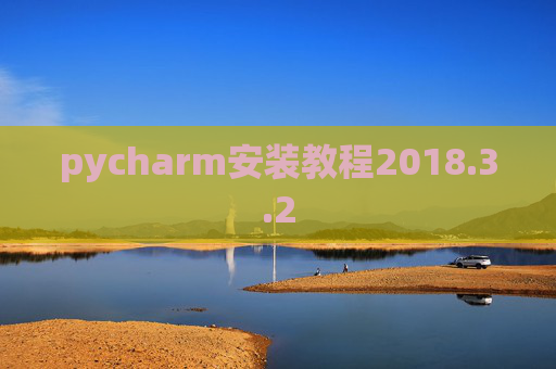 pycharm安装教程2018.3.2 pycharm安装教程2018.3.2